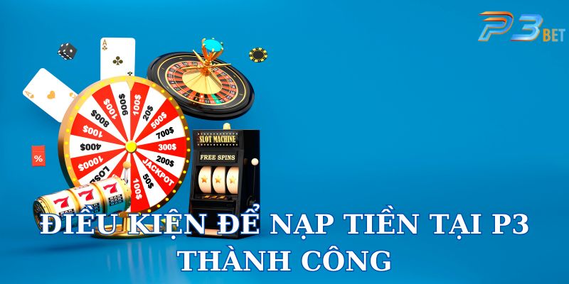 Điều kiện phải đáp ứng toàn bộ mới nạp tiền P3 thành công