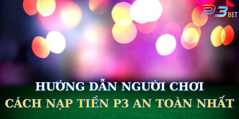 Hướng dẫn người chơi cách nạp tiền P3 dễ và an toàn nhất