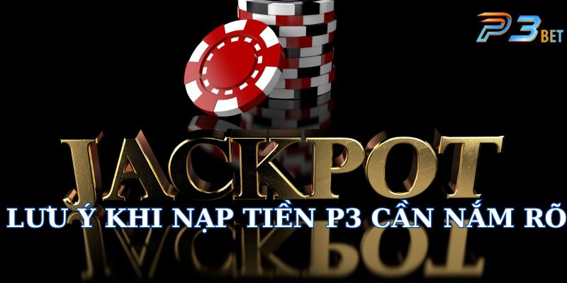 Loạt lưu ý khi nạp tiền P3 cần nắm rõ và hiểu kỹ